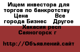 Ищем инвестора для торгов по банкротству. › Цена ­ 100 000 - Все города Бизнес » Другое   . Хакасия респ.,Саяногорск г.